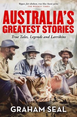 Graham Seal - Australia's Greatest Stories: True Tales, Legends and Larrikins, Häftad