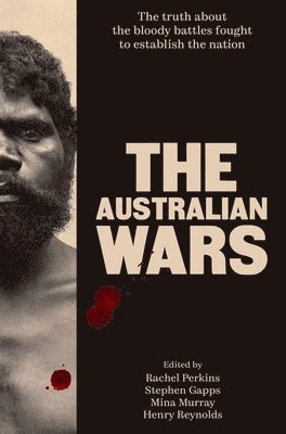 Perkins Rachel, Stephen Gapps, Mina Murray, Henry Reynolds - The Australian Wars: The Truth about the Bloody Battles Fought to Establish a Nation, Inbunden