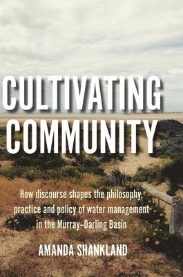 Amanda Shankland - Cultivating Community: How discourse shapes the philosophy, practice and policy of water management in the Murray-Darling Basin, Inbunden