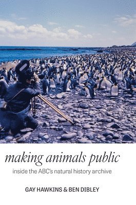 Gay Hawkins, Ben Dibley - Making Animals Public: Inside the ABC's natural history archive, Inbunden