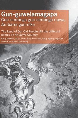 Betty Meehan, Rhys Jones, Sally Brockwell - Gun-guwelamagapa: The Land of Our Old People: All the different camps on An-barra Country, Inbunden