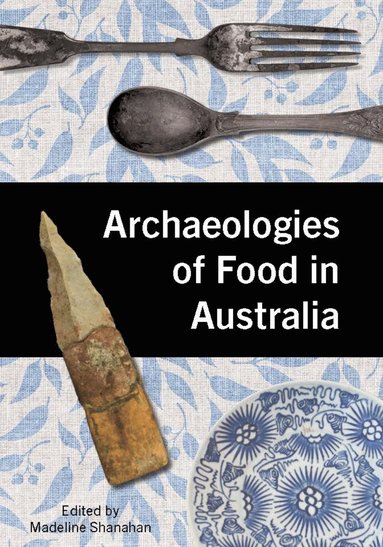 Madeline Shanahan - Archaeologies of Food in Australia, Inbunden