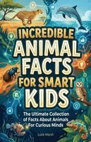 Incredible Animal Facts for Smart Kids: The Ultimate Collection of Facts About Animals For Curious Minds
