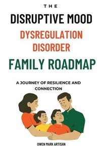 bokomslag The Disruptive Mood Dysregulation Disorder Family Roadmap-A Journey of Resilience and Connection