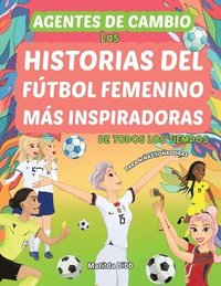 bokomslag Agentes de Cambio: Las Historias Del Fútbol Femenino Más Inspiradoras de Todos Los Tiempos! Para Niñas Soñadoras: Las Historias Del Fútbo