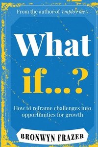 bokomslag What If...? How to reframe challenges into opportunities for growth