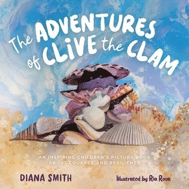 bokomslag The Adventures of Clive the Clam: An Inspiring Children's Picture Book about Courage and Resilience