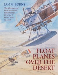 bokomslag Floatplanes Over The Desert: The Adventures of French & British Naval Airmen Over Sea & Desert Sand 1914-1918