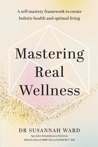 bokomslag Mastering Real Wellness: A self-mastery framework to create holistic health and optimal living