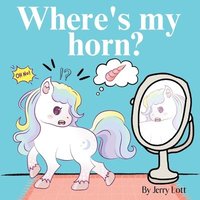 bokomslag Where's My Horn?: Fun, Simple and Educational Short Story Book of Aston the Unicorn in a Search to Find Its Lost Horn for Pre-Readers