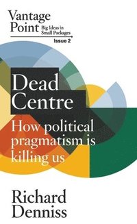 bokomslag Dead Centre: How political pragmatism is killing us: Vantage Point Issue 2
