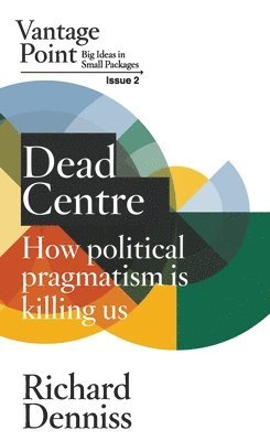 Richard Denniss - Dead Centre: How political pragmatism is killing us: Vantage Point Issue 2, Häftad