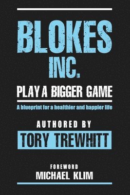 Blokes Inc. Play a Bigger Game: A blueprint for a healthier and happier life. 1