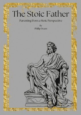 bokomslag The Stoic Father - Parenting from a Stoic Perspective Vol. 1