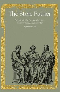 bokomslag The Stoic Father - Parenting in the Face of Adversity- The Trials and Tribulations of Sensory Processing Disorder