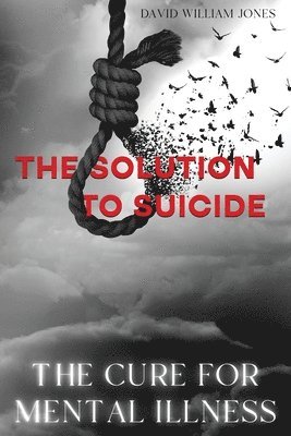 bokomslag The Cure for Mental Illness: The Solution to Suicide