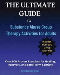 bokomslag The Ultimate Guide to Substance Abuse Group Therapy Activities for Adults: Over 500 Proven Exercises for Healing, Recovery, and Long-Term Sobriety