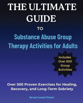 bokomslag The Ultimate Guide to Substance Abuse Group Therapy Activities for Adults: Over 500 Proven Exercises for Healing, Recovery, and Long-Term Sobriety