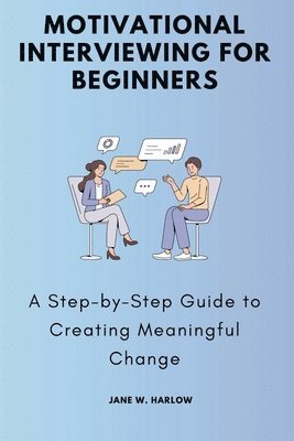 bokomslag Motivational Interviewing for Beginners: A Step-by-Step Guide to Creating Meaningful Change
