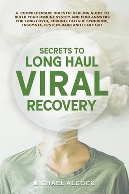 bokomslag Secrets to Long Haul Viral Recovery: A Comprehensive Holistic Healing Guide to Build Your Immune System and Find Answers for Long Covid, Chronic Fatig