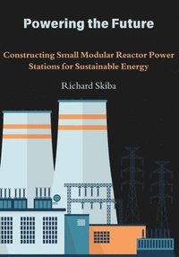 bokomslag Powering the Future: Constructing Small Modular Reactor Power Stations for Sustainable Energy