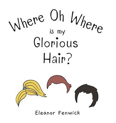 Eleanor Fenwick - Where Oh Where Is My Glorious Hair?, Inbunden