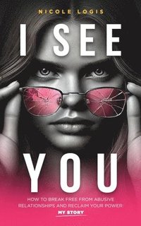 bokomslag I See You: How To Break Free From Abusive Relationships And Reclaim Your Power: My Story