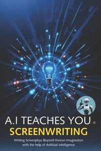 bokomslag A.I Teaches You Screenwriting: Writing Screenplays Beyond Human Imagination with the help of Artificial Intelligence