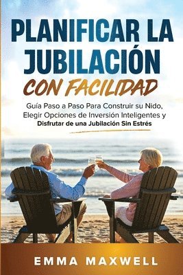 Planificar la Jubilación con Facilidad: Guía Paso a Paso Para Construir su Nido, Elegir Opciones de Inversión Inteligentes y Disfrutar de una Jubilaci 1