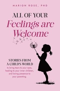 bokomslag All of Your Feelings are Welcome: Stories from a child's world to bring tears to your eyes, healing to your inner children, and loving presence to you