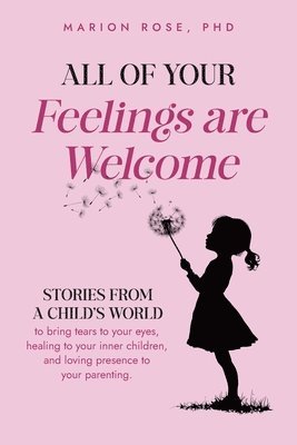 bokomslag All of Your Feelings are Welcome: Stories from a child's world to bring tears to your eyes, healing to your inner children, and loving presence to you