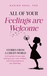 bokomslag All of Your Feelings are Welcome: Stories from a child's world to bring tears to your eyes, healing to your inner children, and loving presence to you