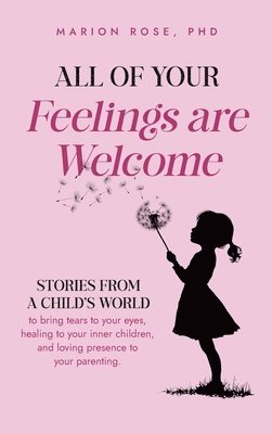 bokomslag All of Your Feelings are Welcome: Stories from a child's world to bring tears to your eyes, healing to your inner children, and loving presence to you