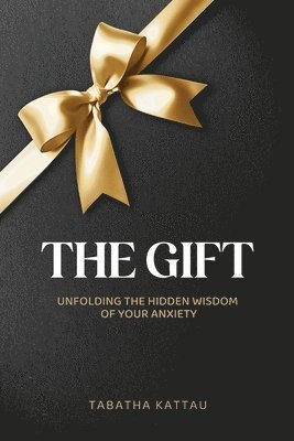 bokomslag The Gift: Unfolding the Hidden Wisdom of Your Anxiety