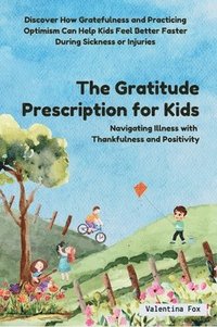 bokomslag The Gratitude Prescription for Kids: Navigating Illness with Thankfulness and Positivity-Discover How Gratefulness and Practicing Optimism Can Help Ki