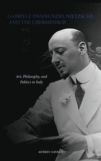 bokomslag Gabriele D'Annunzio, Nietzsche, and the Ubermensch: Art, Philosophy, and Politics in Italy