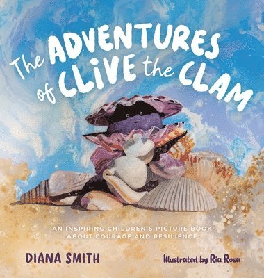 bokomslag The Adventures of Clive the Clam: An Inspiring Children's Picture Book about Courage and Resilience