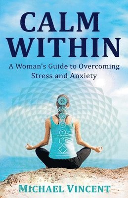 bokomslag Calm Within A Woman's Guide to Overcoming Anxiety and Stress