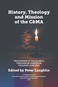 bokomslag History, Theology and Mission of the C&MA: Proceedings of the Alliance Theological Symposium Toulouse, June 2023