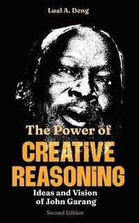 bokomslag The Power of CREATIVE REASONING The Ideas and Vision of John Garang