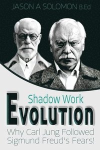 bokomslag Shadow Work Evolution: Uncovering the Roots of Shadow Psychology Theory & Jungian Archetypes. Why Carl Gustav Jung Followed the Freudian Fears!