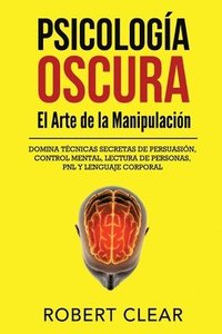 bokomslag Psicología OscuraEl Arte de la Manipulación: Domina Técnicas Secretas de Persuasión, Control Mental, Lectura de Personas, PNL y Lenguaje Corporal