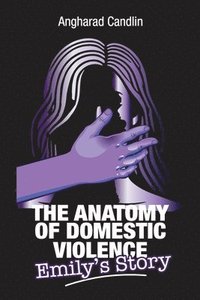 bokomslag The Anatomy Of Domestic Violence: Emily's Story