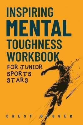 bokomslag Inspiring Mental Toughness Workbook for Junior Sports Stars: Build Unshakeable Resilience, Enhance Focus and Increase Confidence in Just 30 Days With