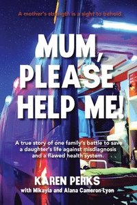 bokomslag Mum, Please Help Me!: A true story of one family's battle to save a daughter's life against misdiagnosis and a flawed health system