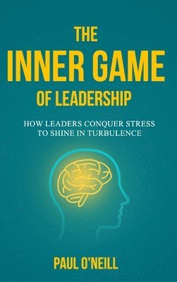 bokomslag The Inner Game of Leadership: How Leaders Conquer Stress to Shine in Turbulence