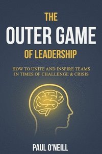 bokomslag The Outer Game of Leadership: How to Unite and Inspire Teams in Times of Challenge and Crisis
