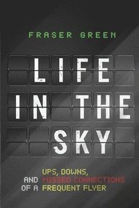 bokomslag Life in the Sky: Ups, Downs, and Missed Connections of a Frequent Flyer