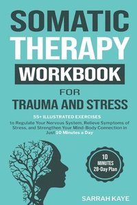 bokomslag Somatic Therapy Workbook for Trauma and Stress: 55+ Illustrated Exercises to Regulate Your Nervous System, Relieve Symptoms of Stress, and Strengthen