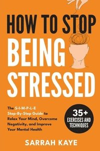 bokomslag How to Stop Being Stressed: The S-I-M-P-L-E Step-By-Step Guide to Relax Your Mind, Overcome Negativity, and Improve Your Mental Health